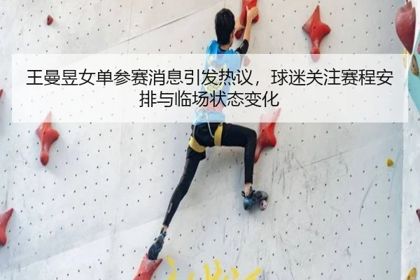 王曼昱女单参赛消息引发热议，球迷关注赛程安排与临场状态变化 - Tencent Sports