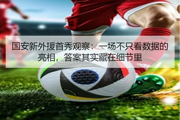 国安新外援首秀观察：一场不只看数据的亮相，答案其实藏在细节里 - Tencent Sports